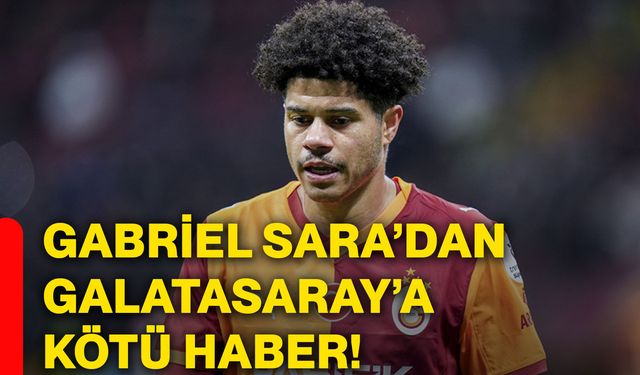Gabriel Sara’dan Galatasaray’a kötü haber!