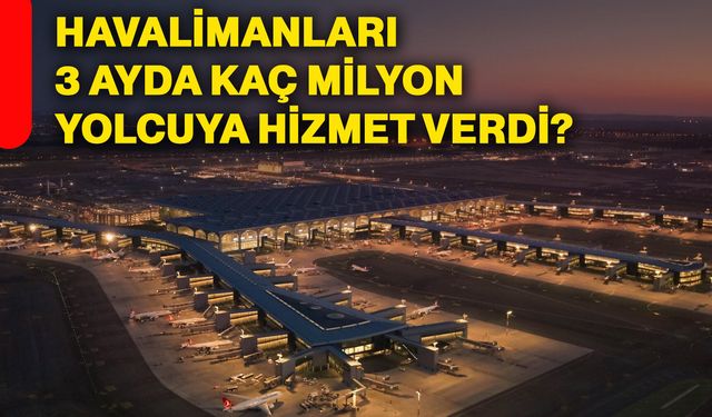 Havalimanları 3 ayda kaç milyon yolcuya hizmet verdi?