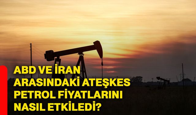 ABD ve İran arasındaki ateşkes petrol fiyatlarını nasıl etkiledi?