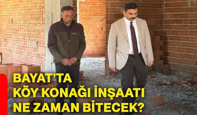 Bayat’ta köy konağı inşaatı ne zaman bitecek?