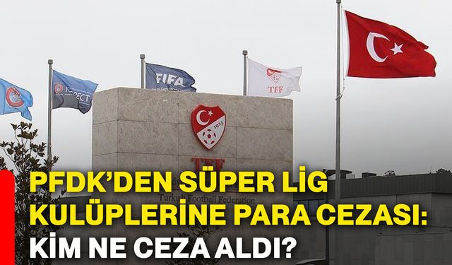 PFDK’den Süper Lig kulüplerine para cezası: Kim ne ceza aldı?