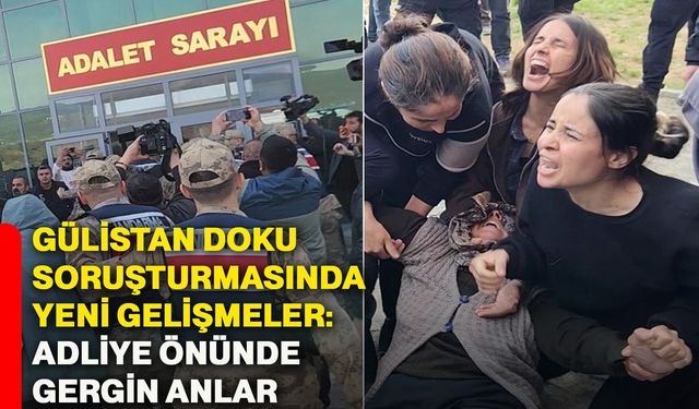 Gülistan Doku soruşturmasında yeni gelişmeler: Adliye önünde gergin anlar