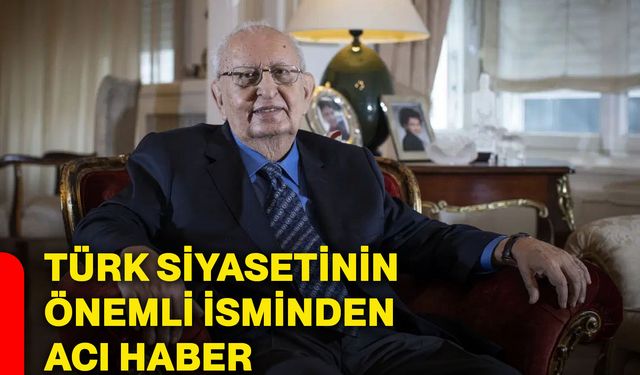 Türk siyasetinin önemli isminden acı haber