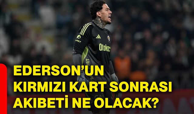 Ederson’un kırmızı kart sonrası akıbeti ne olacak?