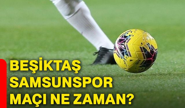 Beşiktaş Samsunspor maçı ne zaman?