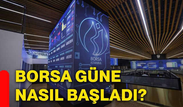 Borsa güne nasıl başladı?