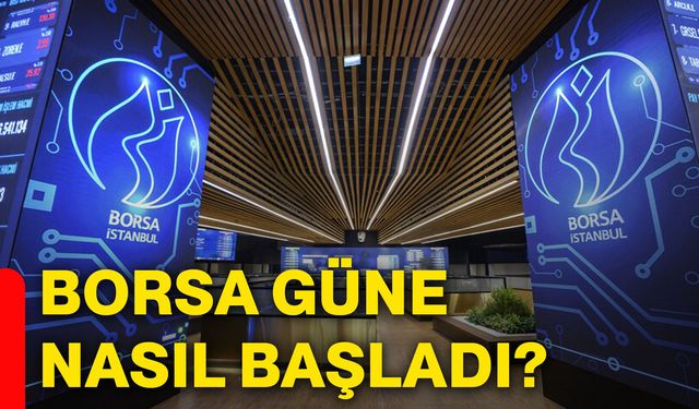 Borsa güne nasıl başladı?