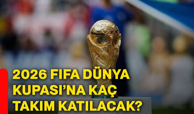2026 FIFA Dünya Kupası’na kaç takım katılacak?