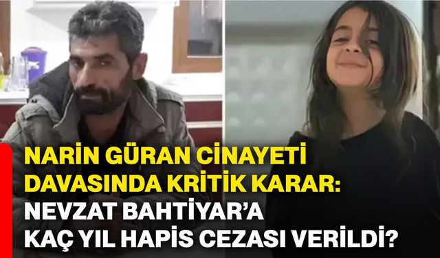 Narin Güran cinayeti davasında kritik karar: Nevzat Bahtiyar’a kaç yıl hapis cezası verildi?