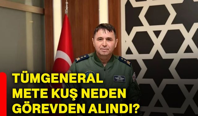 Tümgeneral Mete Kuş neden görevden alındı?