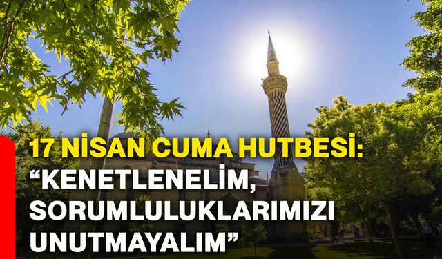 17 Nisan Cuma hutbesi: “Kenetlenelim, sorumluluklarımızı unutmayalım”