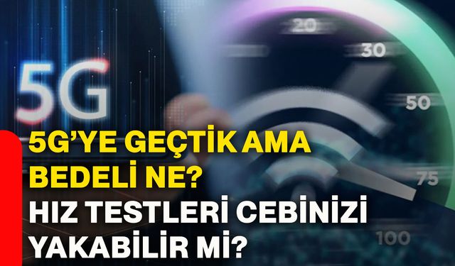 5G’ye geçtik ama bedeli ne? Hız testleri cebinizi yakabilir mi?