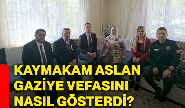 Kaymakam Aslan gaziye vefasını nasıl gösterdi?