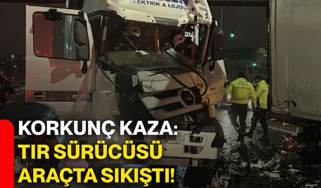 Korkunç kaza: Tır sürücüsü araçta sıkıştı!