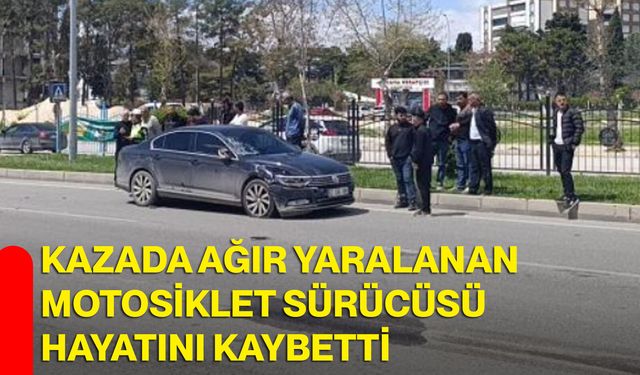 Kazada ağır yaralanan motosiklet sürücüsü hayatını kaybetti