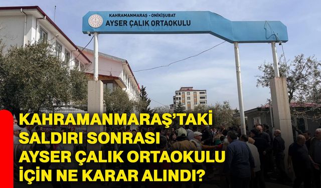 Kahramanmaraş’taki saldırı sonrası Ayser Çalık Ortaokulu için ne karar alındı?
