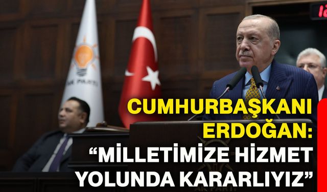 Cumhurbaşkanı Erdoğan: “Milletimize hizmet yolunda kararlıyız”