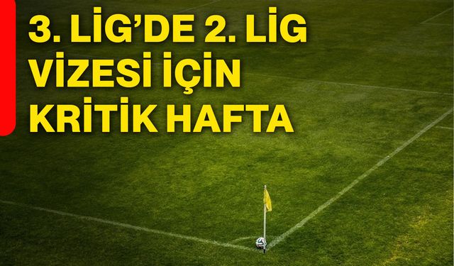 3. Lig’de 2. Lig vizesi için kritik hafta