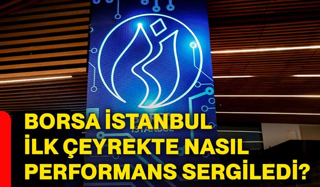 Borsa İstanbul ilk çeyrekte nasıl performans sergiledi?