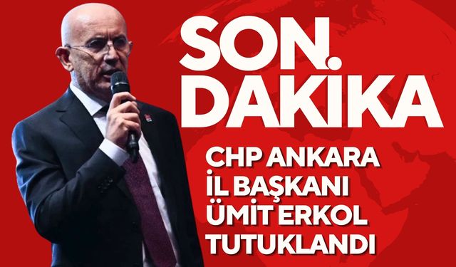 CHP Ankara İl Başkanı Ümit Erkol Tutuklandı