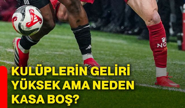 Kulüplerin geliri yüksek ama neden kasa boş?