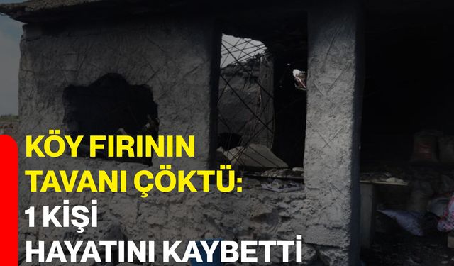 Köy fırının tavanı çöktü: 1 kişi hayatını kaybetti