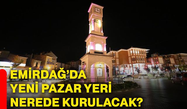 Emirdağ’da yeni pazar yeri nerede kurulacak?