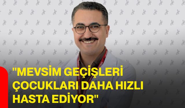 "Mevsim geçişleri çocukları daha hızlı hasta ediyor"