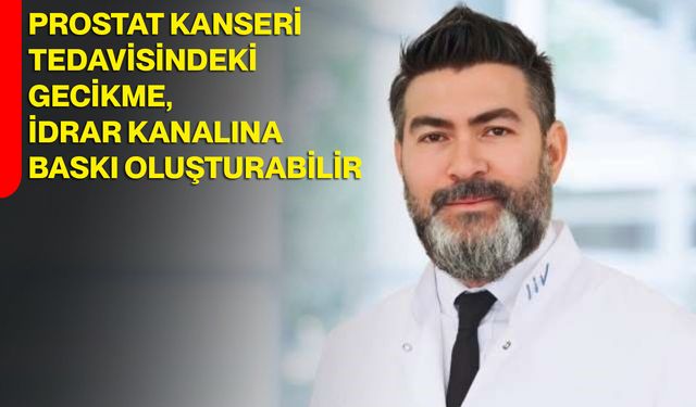 Prostat kanseri tedavisindeki gecikme, idrar kanalına baskı oluşturabilir