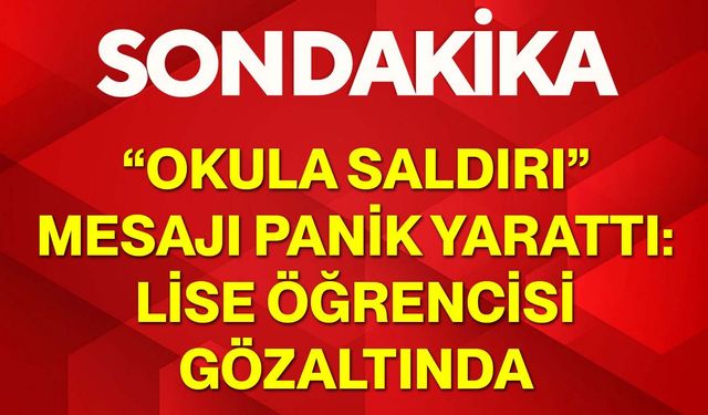 “Okula Saldırı” Mesajı Panik Yarattı: Lise Öğrencisi Gözaltında