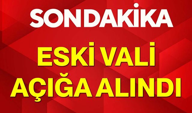 Eski Vali açığa alındı