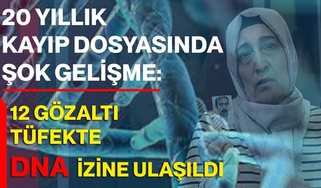 20 Yıllık Kayıp Dosyasında Şok Gelişme: 12 Gözaltı, Tüfekte DNA İzine Ulaşıldı
