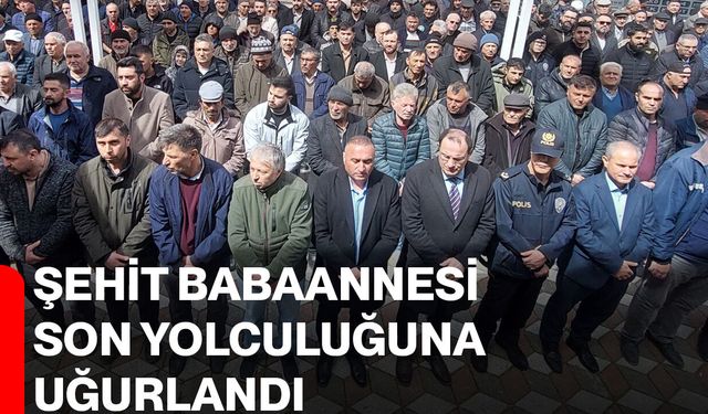 Şehit babaannesi son yolculuğuna uğurlandı