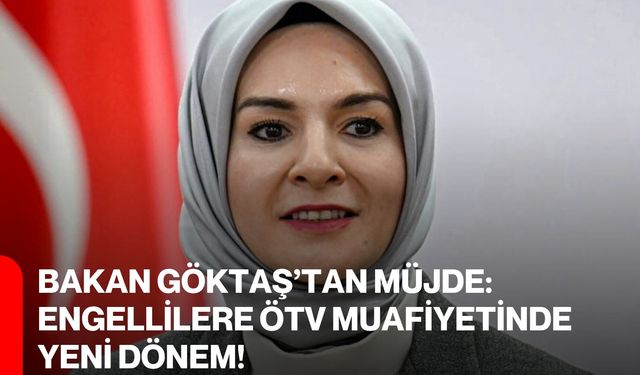 Bakan Göktaş’tan Müjde: Engellilere ÖTV Muafiyetinde Yeni Dönem!