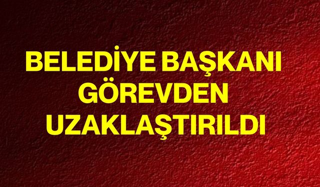 Belediye Başkanı Görevden Uzaklaştırıldı