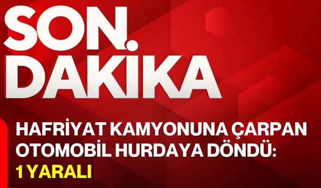 Hafriyat Kamyonuna Çarpan Otomobil Hurdaya Döndü: 1 Yaralı