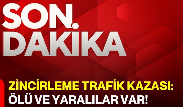 Zincirleme Trafik Kazası: Ölü Ve Yaralılar Var!