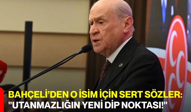 Bahçeli’den O İsim İçin Sert Sözler: "Utanmazlığın Yeni Dip Noktası!"