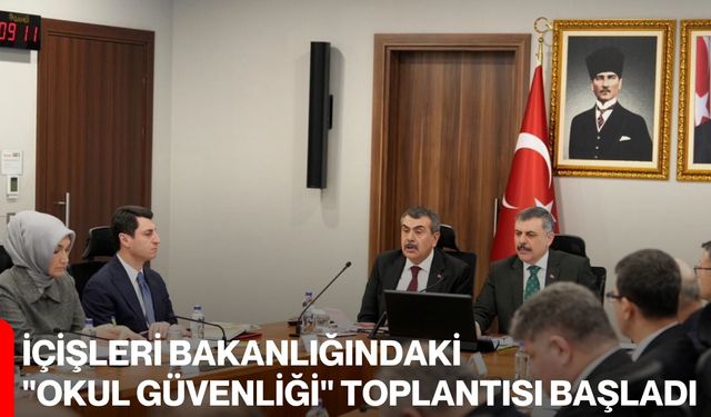 İçişleri Bakanlığındaki "okul güvenliği" toplantısı başladı