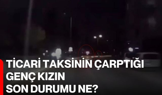Ticari taksinin çarptığı genç kızın son durumu ne?