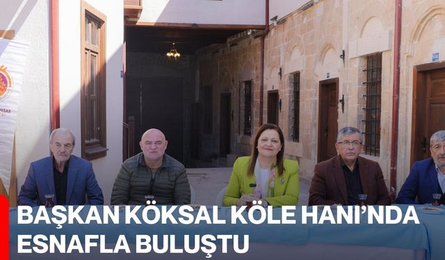 Başkan Köksal Köle Hanı’nda Esnafla Buluştu