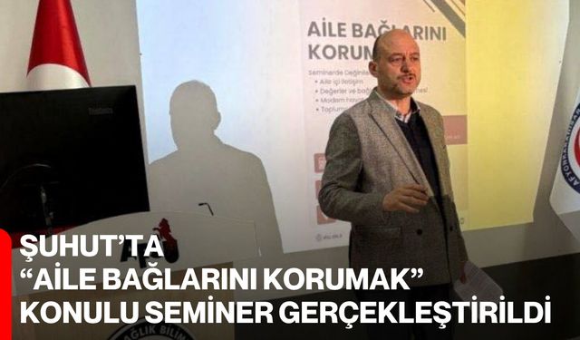 Şuhut’ta “Aile Bağlarını Korumak” Konulu Seminer Gerçekleştirildi