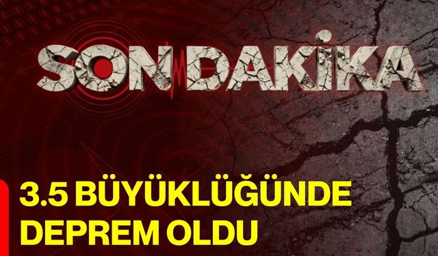 3.5 Büyüklüğünde Deprem Oldu