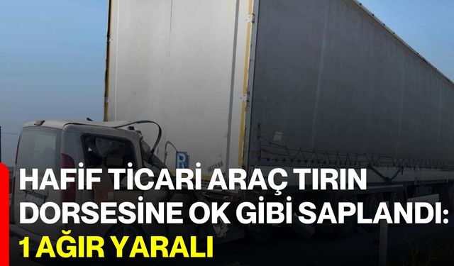 Hafif Ticari Araç Tırın Dorsesine Ok Gibi Saplandı: 1 Ağır Yaralı