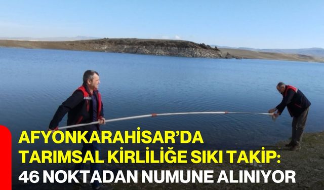 Afyonkarahisar’da Tarımsal Kirliliğe Sıkı Takip: 46 Noktadan Numune Alınıyor