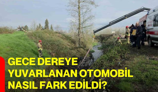 Gece dereye yuvarlanan otomobil nasıl fark edildi?