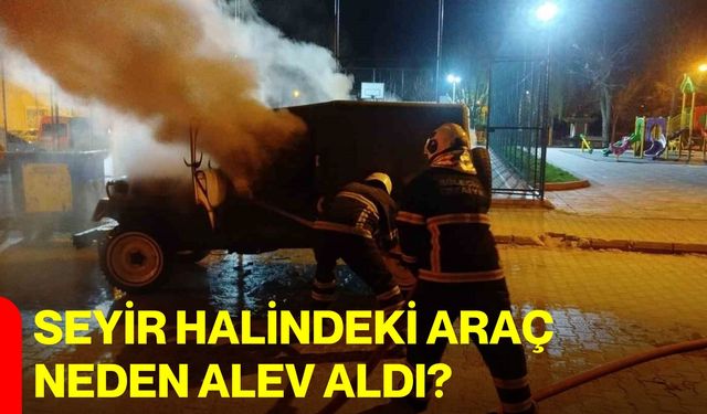 Seyir halindeki araç neden alev aldı?