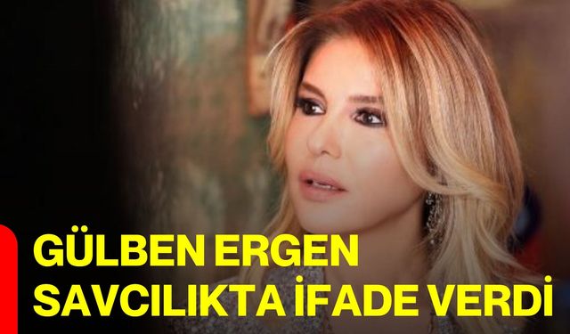 Gülben Ergen savcılıkta ifade verdi