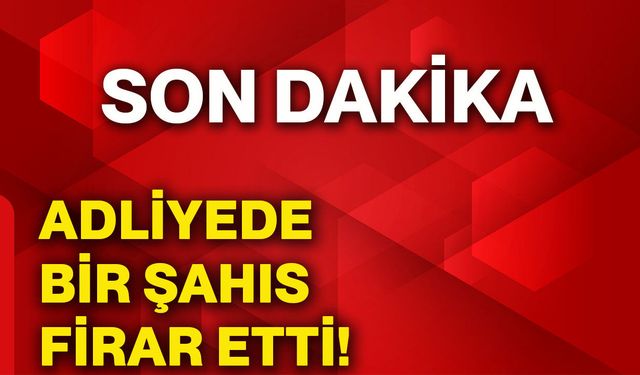 Adliyede bir şahıs firar etti!