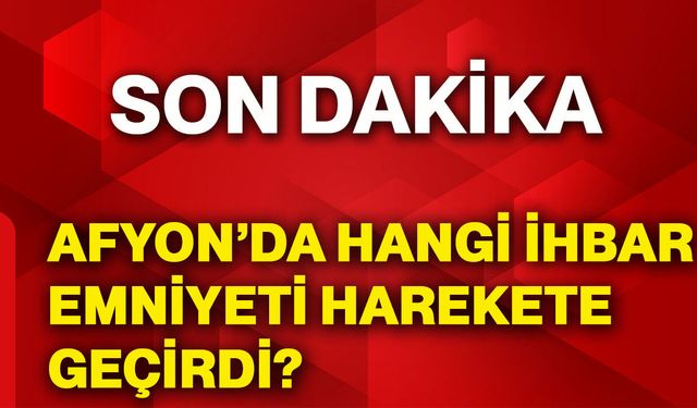 Afyonkarahisar’da hangi ihbar emniyeti harekete geçirdi?